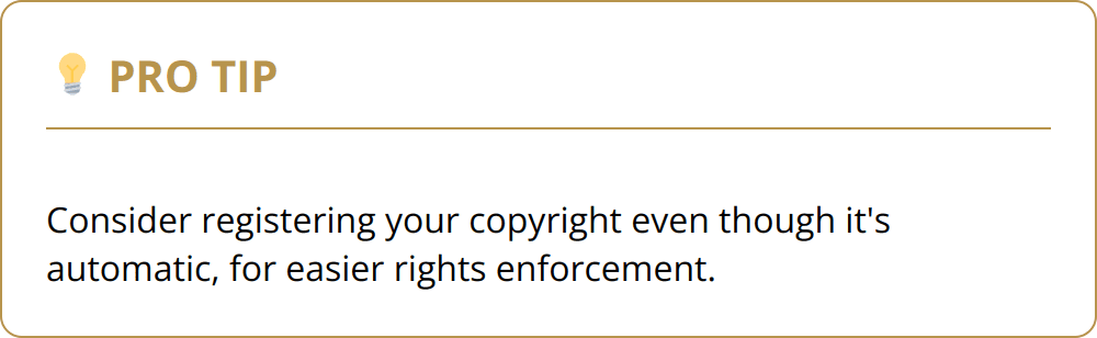 Pro Tip - Consider registering your copyright even though it's automatic, for easier rights enforcement.