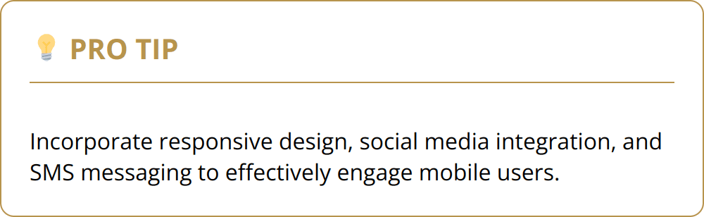 Pro Tip - Incorporate responsive design, social media integration, and SMS messaging to effectively engage mobile users.