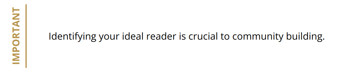 Important - Identifying your ideal reader is crucial to community building.