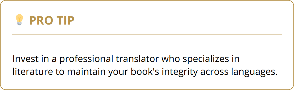 Pro Tip - Invest in a professional translator who specializes in literature to maintain your book's integrity across languages.