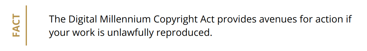 Fact - The Digital Millennium Copyright Act provides avenues for action if your work is unlawfully reproduced.