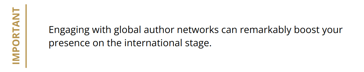 Important - Engaging with global author networks can remarkably boost your presence on the international stage.