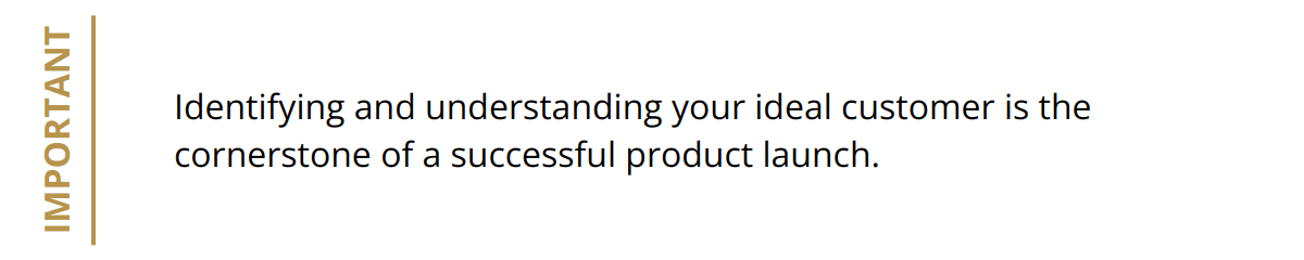 Important - Identifying and understanding your ideal customer is the cornerstone of a successful product launch.