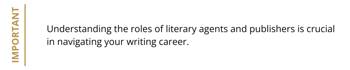 Important - Understanding the roles of literary agents and publishers is crucial in navigating your writing career.